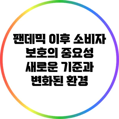 팬데믹 이후 소비자 보호의 중요성: 새로운 기준과 변화된 환경