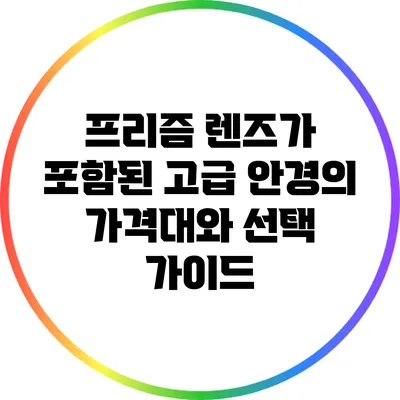 프리즘 렌즈가 포함된 고급 안경의 가격대와 선택 가이드