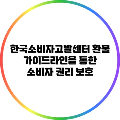 한국소비자고발센터 환불 가이드라인을 통한 소비자 권리 보호