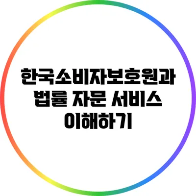 한국소비자보호원과 법률 자문 서비스 이해하기