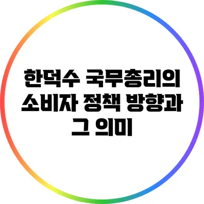 한덕수 국무총리의 소비자 정책 방향과 그 의미