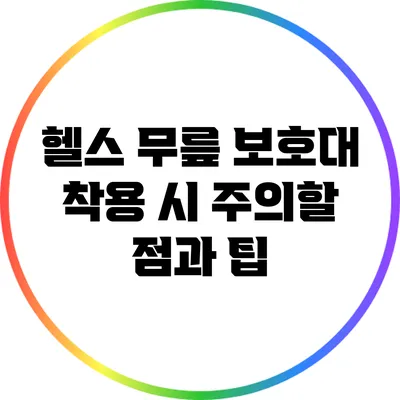 헬스 무릎 보호대 착용 시 주의할 점과 팁