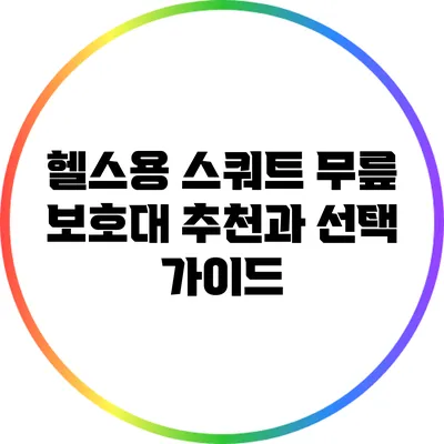 헬스용 스쿼트 무릎 보호대 추천과 선택 가이드