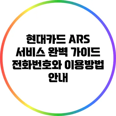 현대카드 ARS 서비스 완벽 가이드: 전화번호와 이용방법 안내