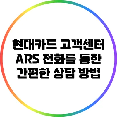 현대카드 고객센터 ARS 전화를 통한 간편한 상담 방법
