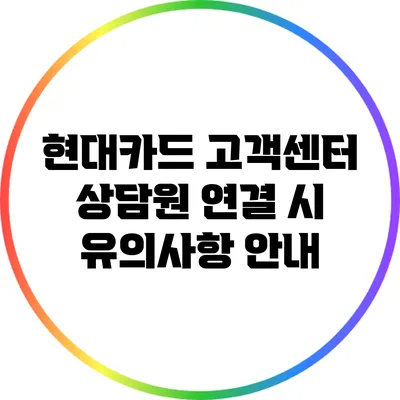 현대카드 고객센터 상담원 연결 시 유의사항 안내