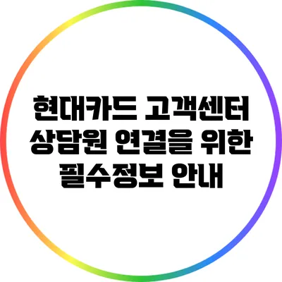 현대카드 고객센터 상담원 연결을 위한 필수정보 안내