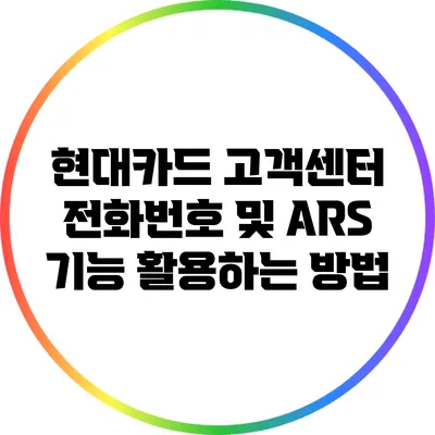 현대카드 고객센터 전화번호 및 ARS 기능 활용하는 방법