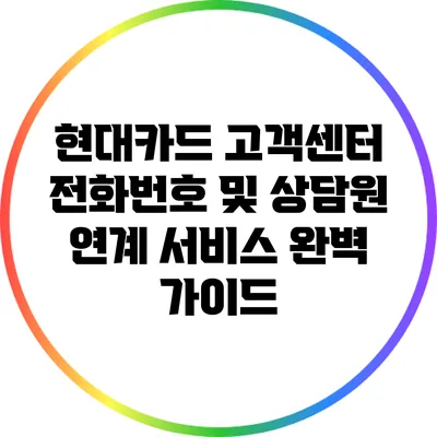 현대카드 고객센터 전화번호 및 상담원 연계 서비스 완벽 가이드
