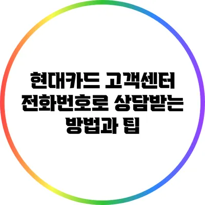현대카드 고객센터 전화번호로 상담받는 방법과 팁