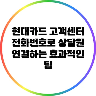 현대카드 고객센터 전화번호로 상담원 연결하는 효과적인 팁