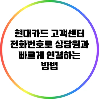 현대카드 고객센터 전화번호로 상담원과 빠르게 연결하는 방법