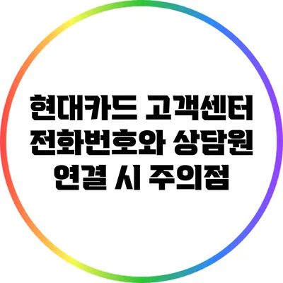현대카드 고객센터 전화번호와 상담원 연결 시 주의점