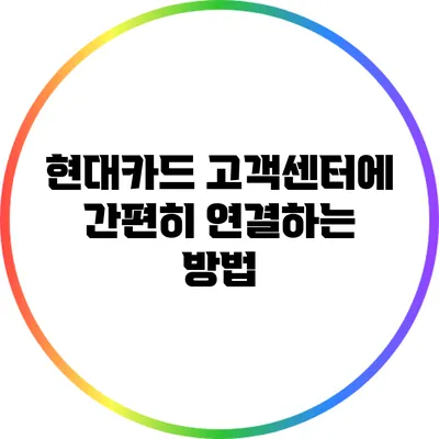 현대카드 고객센터에 간편히 연결하는 방법