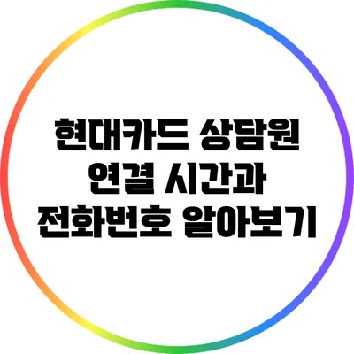 현대카드 상담원 연결 시간과 전화번호 알아보기