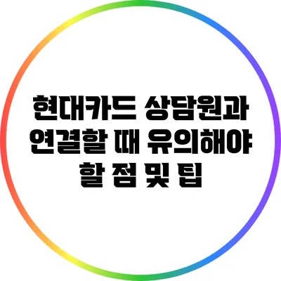 현대카드 상담원과 연결할 때 유의해야 할 점 및 팁