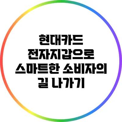 현대카드 전자지갑으로 스마트한 소비자의 길 나가기