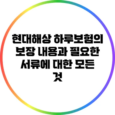 현대해상 하루보험의 보장 내용과 필요한 서류에 대한 모든 것