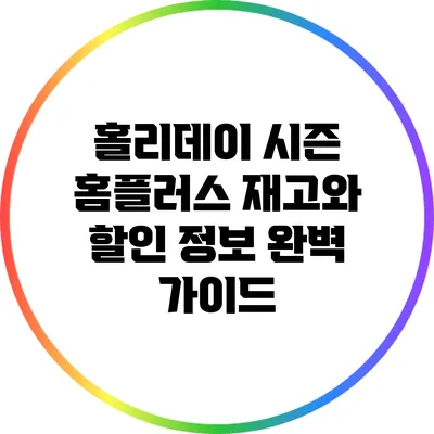홀리데이 시즌 홈플러스 재고와 할인 정보 완벽 가이드