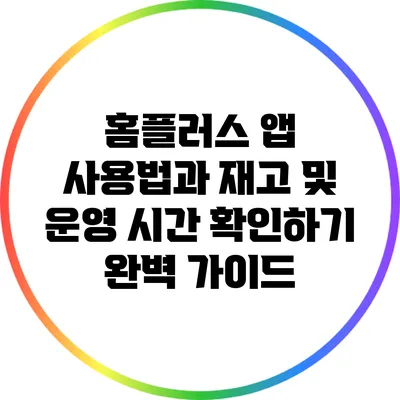 홈플러스 앱 사용법과 재고 및 운영 시간 확인하기 완벽 가이드