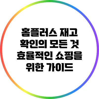 홈플러스 재고 확인의 모든 것: 효율적인 쇼핑을 위한 가이드