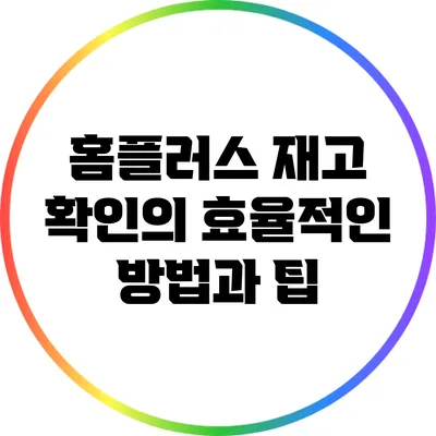 홈플러스 재고 확인의 효율적인 방법과 팁