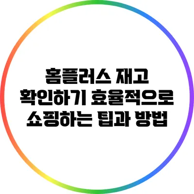 홈플러스 재고 확인하기: 효율적으로 쇼핑하는 팁과 방법