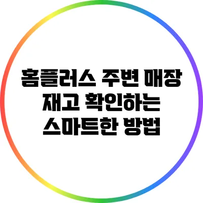 홈플러스 주변 매장 재고 확인하는 스마트한 방법