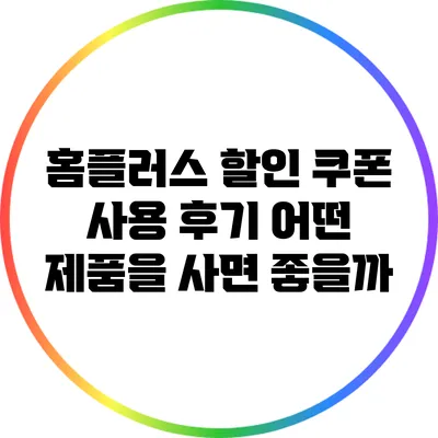 홈플러스 할인 쿠폰 사용 후기: 어떤 제품을 사면 좋을까?