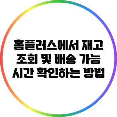 홈플러스에서 재고 조회 및 배송 가능 시간 확인하는 방법