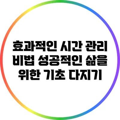효과적인 시간 관리 비법: 성공적인 삶을 위한 기초 다지기