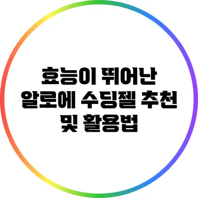 효능이 뛰어난 알로에 수딩젤 추천 및 활용법
