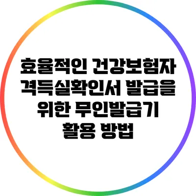 효율적인 건강보험자격득실확인서 발급을 위한 무인발급기 활용 방법