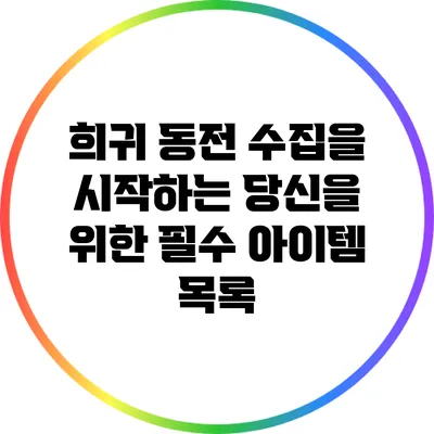 희귀 동전 수집을 시작하는 당신을 위한 필수 아이템 목록