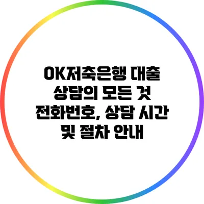 OK저축은행 대출 상담의 모든 것: 전화번호, 상담 시간 및 절차 안내
