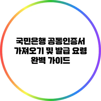 국민은행 공동인증서 가져오기 및 발급 요령 완벽 가이드