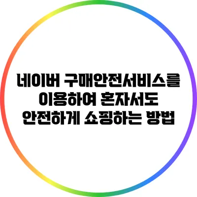 네이버 구매안전서비스를 이용하여 혼자서도 안전하게 쇼핑하는 방법