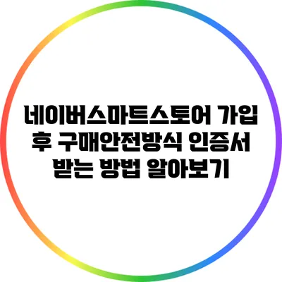 네이버스마트스토어 가입 후 구매안전방식 인증서 받는 방법 알아보기