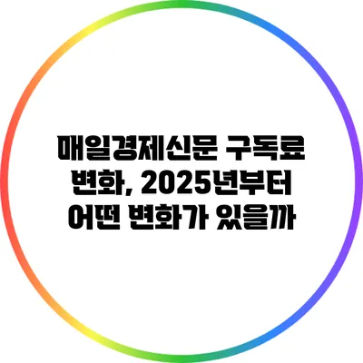 매일경제신문 구독료 변화, 2025년부터 어떤 변화가 있을까?