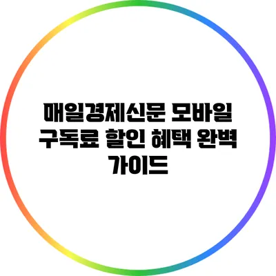 매일경제신문 모바일 구독료 할인 혜택 완벽 가이드