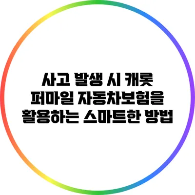 사고 발생 시 캐롯 퍼마일 자동차보험을 활용하는 스마트한 방법