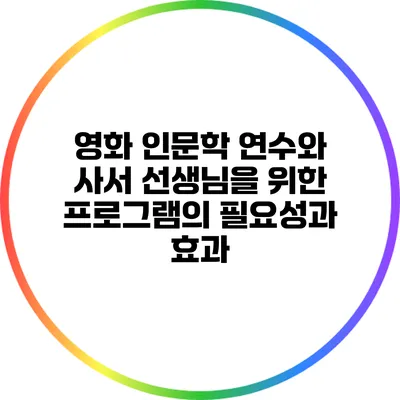 영화 인문학 연수와 사서 선생님을 위한 프로그램의 필요성과 효과