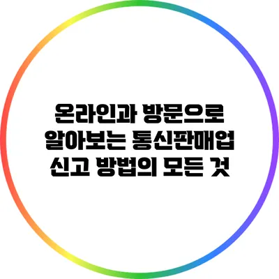 온라인과 방문으로 알아보는 통신판매업 신고 방법의 모든 것