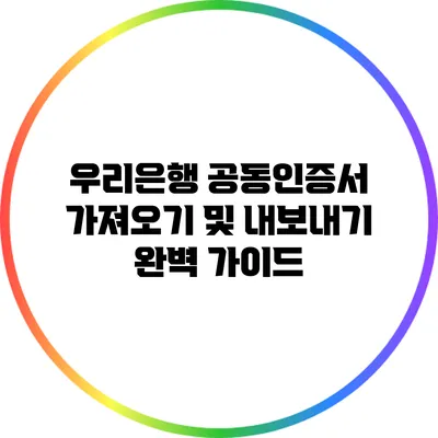 우리은행 공동인증서 가져오기 및 내보내기 완벽 가이드
