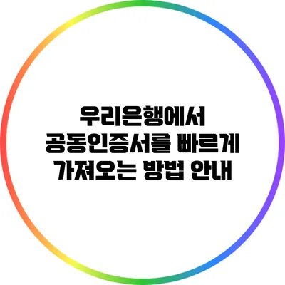 우리은행에서 공동인증서를 빠르게 가져오는 방법 안내