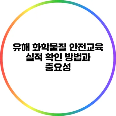 유해 화학물질 안전교육 실적 확인 방법과 중요성