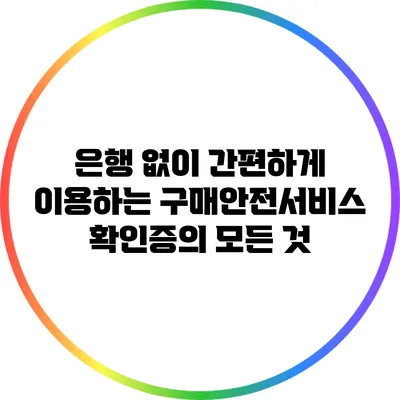 은행 없이 간편하게 이용하는 구매안전서비스 확인증의 모든 것