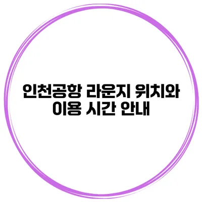 인천공항 라운지 위치와 이용 시간 안내