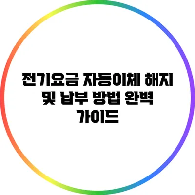 전기요금 자동이체 해지 및 납부 방법 완벽 가이드