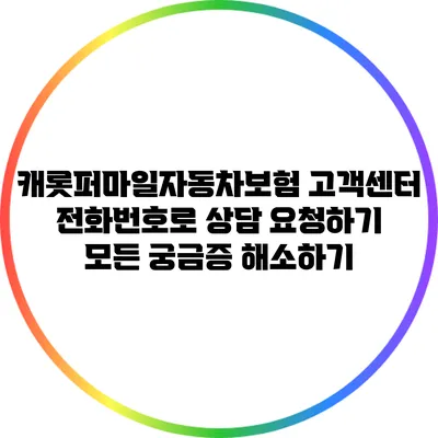 캐롯퍼마일자동차보험 고객센터 전화번호로 상담 요청하기: 모든 궁금증 해소하기